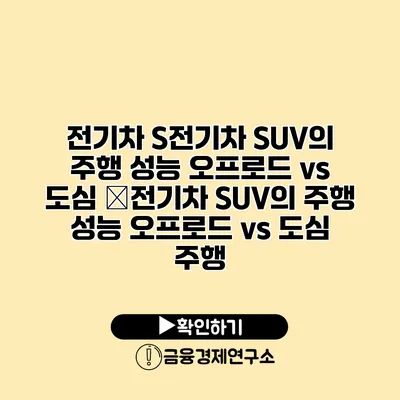 전기차 S전기차 SUV의 주행 성능 오프로드 vs 도심 �전기차 SUV의 주행 성능 오프로드 vs 도심 주행