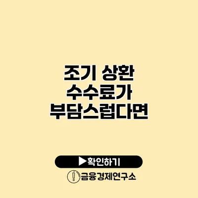 조기 상환 수수료가 부담스럽다면?