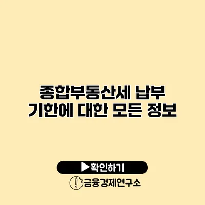 종합부동산세 납부 기한에 대한 모든 정보