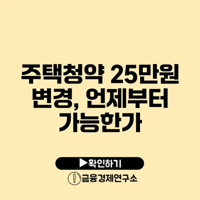 주택청약 25만원 변경, 언제부터 가능한가?