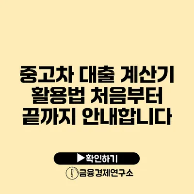 중고차 대출 계산기 활용법: 처음부터 끝까지 안내합니다