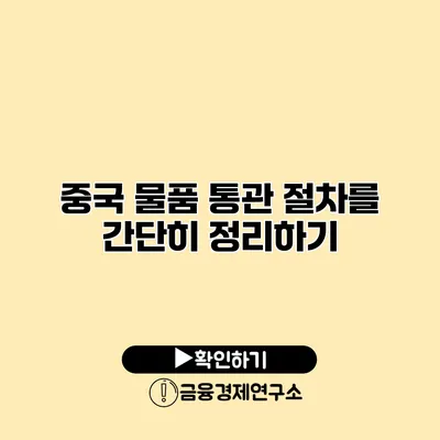 중국 물품 통관 절차를 간단히 정리하기