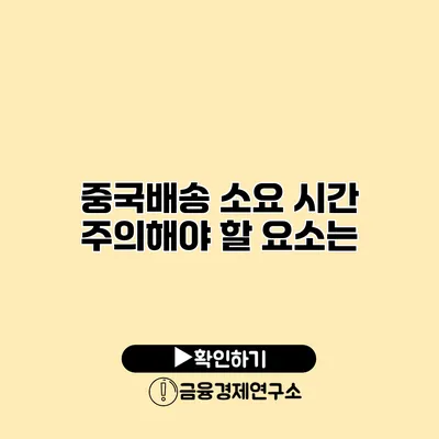 중국배송 소요 시간 주의해야 할 요소는?