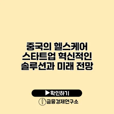 중국의 헬스케어 스타트업 혁신적인 솔루션과 미래 전망