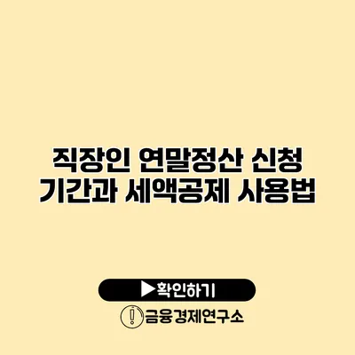 직장인 연말정산 신청 기간과 세액공제 사용법