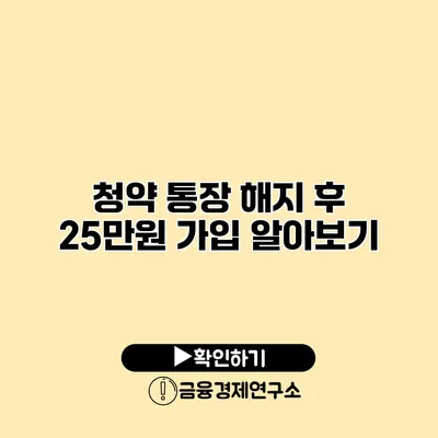 청약 통장 해지 후 25만원 가입 알아보기