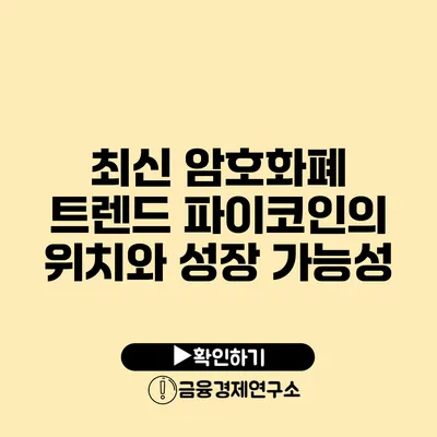 최신 암호화폐 트렌드 파이코인의 위치와 성장 가능성