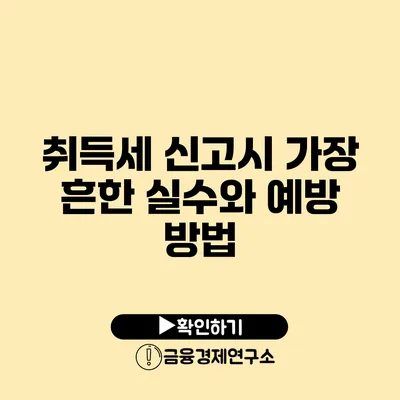 취득세 신고시 가장 흔한 실수와 예방 방법