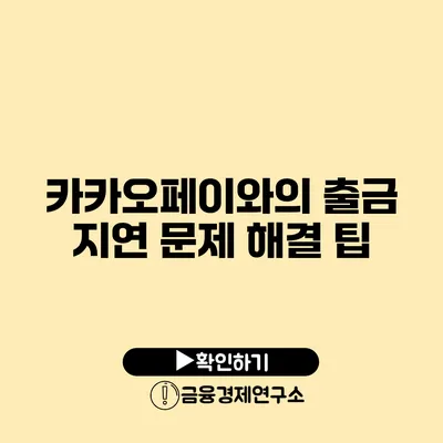 카카오페이와의 출금 지연 문제 해결 팁