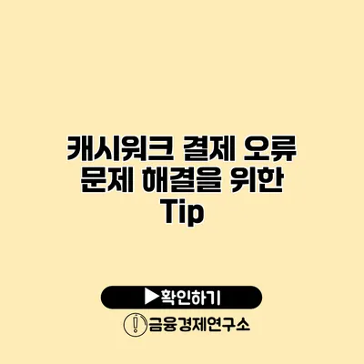 캐시워크 결제 오류 문제 해결을 위한 Tip