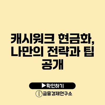 캐시워크 현금화, 나만의 전략과 팁 공개