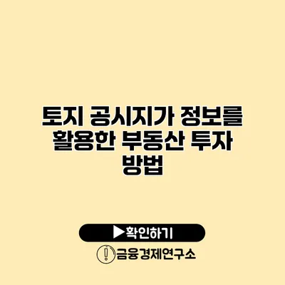 토지 공시지가 정보를 활용한 부동산 투자 방법