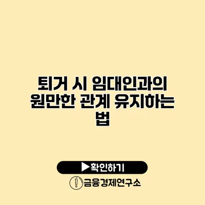 퇴거 시 임대인과의 원만한 관계 유지하는 법