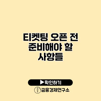 티켓팅 오픈 전 준비해야 할 사항들