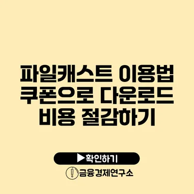 파일캐스트 이용법 쿠폰으로 다운로드 비용 절감하기