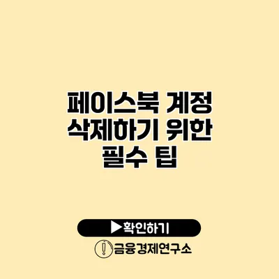 페이스북 계정 삭제하기 위한 필수 팁