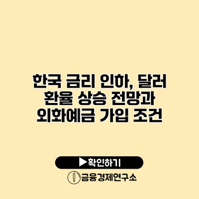 한국 금리 인하, 달러 환율 상승 전망과 외화예금 가입 조건