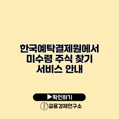 한국예탁결제원에서 미수령 주식 찾기 서비스 안내