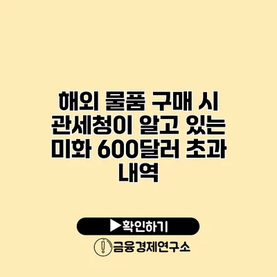 해외 물품 구매 시 관세청이 알고 있는 미화 600달러 초과 내역