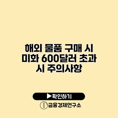 해외 물품 구매 시 미화 600달러 초과 시 주의사항