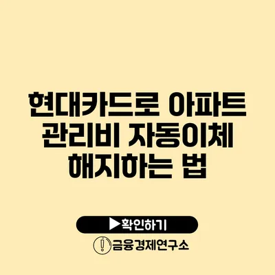 현대카드로 아파트 관리비 자동이체 해지하는 법