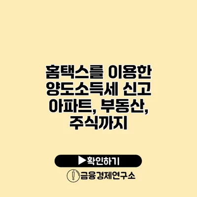 홈택스를 이용한 양도소득세 신고 아파트, 부동산, 주식까지