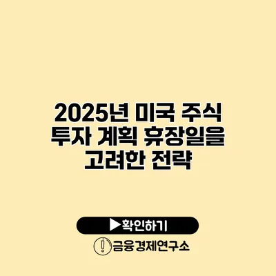 2025년 미국 주식 투자 계획 휴장일을 고려한 전략