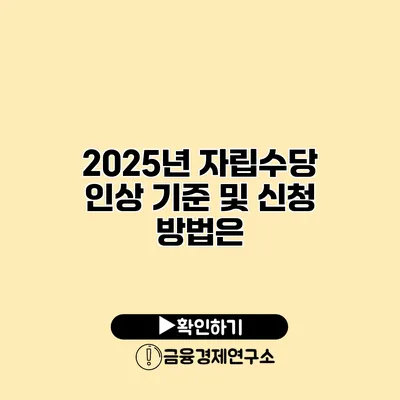 2025년 자립수당 인상 기준 및 신청 방법은?