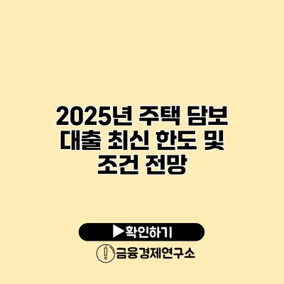 2025년 주택 담보 대출 최신 한도 및 조건 전망