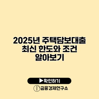 2025년 주택담보대출 최신 한도와 조건 알아보기