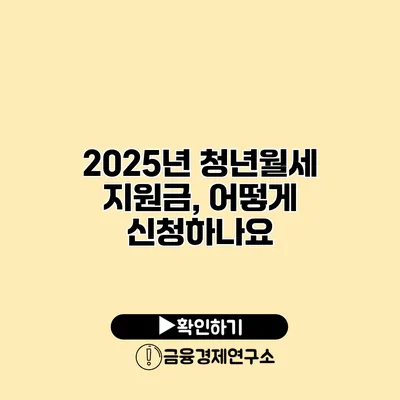 2025년 청년월세 지원금, 어떻게 신청하나요?