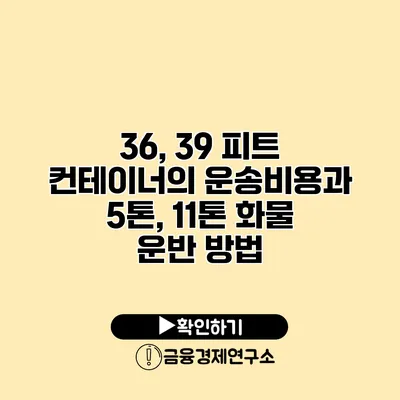 36, 39 피트 컨테이너의 운송비용과 5톤, 11톤 화물 운반 방법