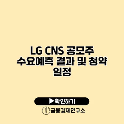 LG CNS 공모주 수요예측 결과 및 청약 일정