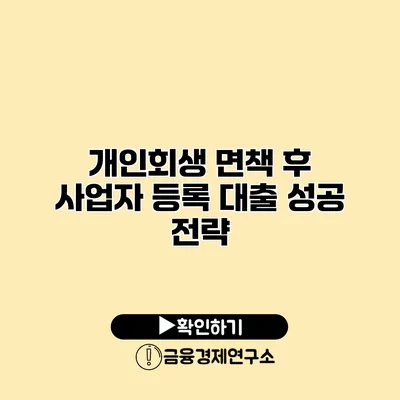 개인회생 면책 후 사업자 등록 대출 성공 전략