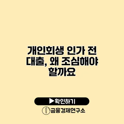 개인회생 인가 전 대출, 왜 조심해야 할까요?