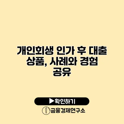 개인회생 인가 후 대출 상품, 사례와 경험 공유