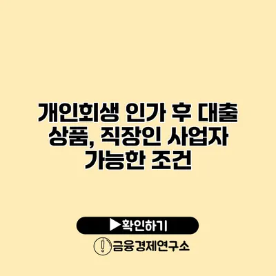 개인회생 인가 후 대출 상품, 직장인 사업자 가능한 조건