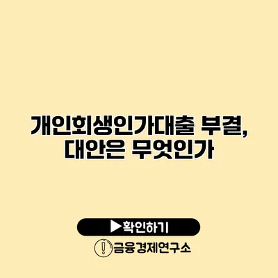 개인회생인가대출 부결, 대안은 무엇인가?