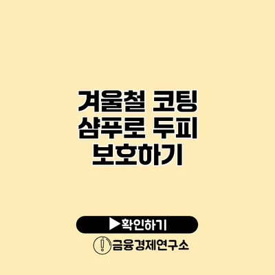 겨울철 코팅 샴푸로 두피 보호하기