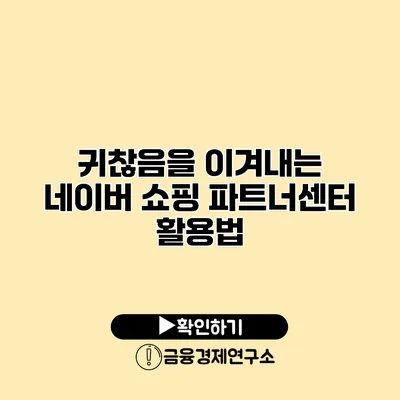 귀찮음을 이겨내는 네이버 쇼핑 파트너센터 활용법