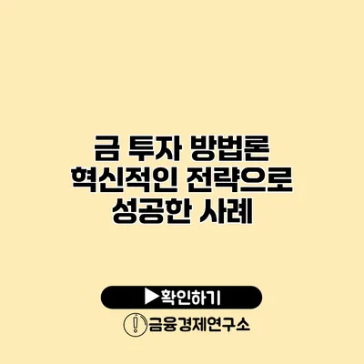 금 투자 방법론 혁신적인 전략으로 성공한 사례