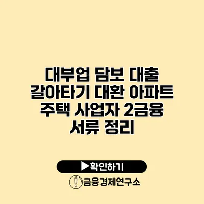 대부업 담보 대출 갈아타기 대환 아파트 주택 사업자 2금융 서류 정리