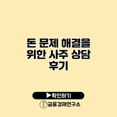 돈 문제 해결을 위한 사주 상담 후기