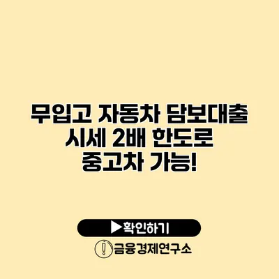 무입고 자동차 담보대출 시세 2배 한도로 중고차 가능!