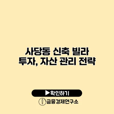 사당동 신축 빌라 투자, 자산 관리 전략