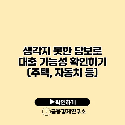 생각지 못한 담보로 대출 가능성 확인하기 (주택, 자동차 등)