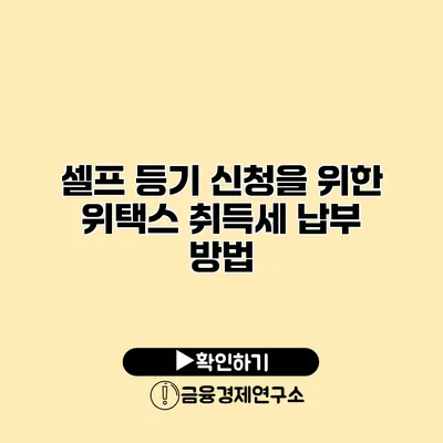 셀프 등기 신청을 위한 위택스 취득세 납부 방법