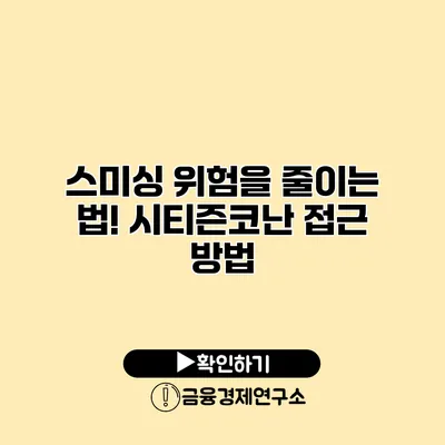 스미싱 위험을 줄이는 법! 시티즌코난 접근 방법