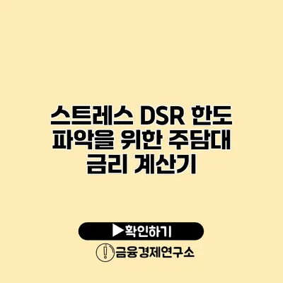 스트레스 DSR 한도 파악을 위한 주담대 금리 계산기