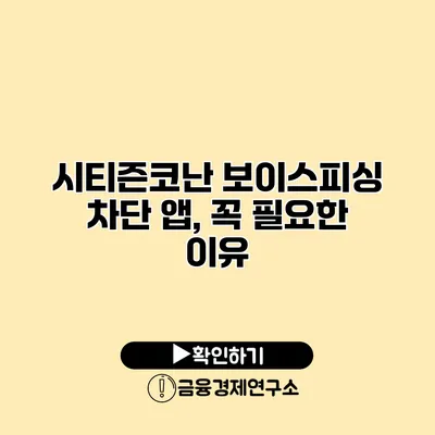 시티즌코난 보이스피싱 차단 앱, 꼭 필요한 이유